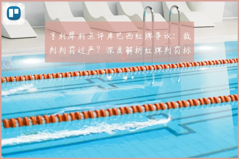 亨利犀利点评库巴西红牌争议：裁判判罚过严？深度解析红牌判罚标准与尺度