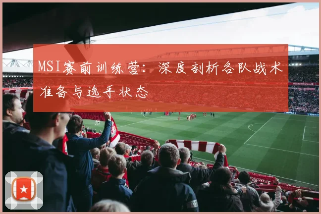 MSI赛前训练营:深度剖析各队战术准备与选手状态