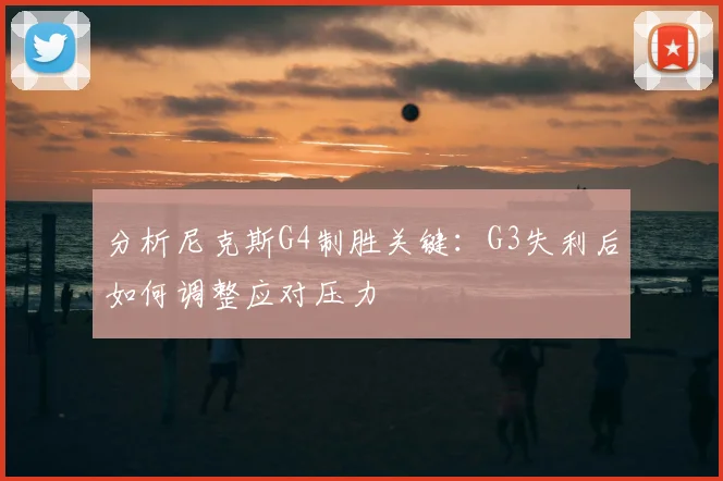 分析尼克斯G4制胜关键:G3失利后如何调整应对压力