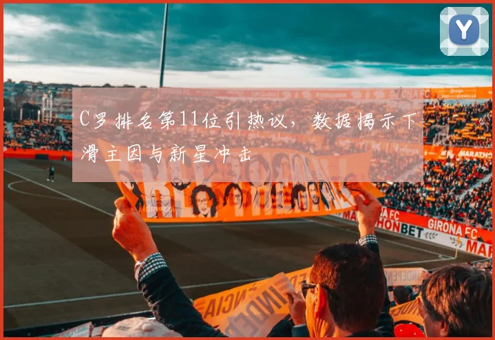 C罗排名第11位引热议，数据揭示下滑主因与新星冲击