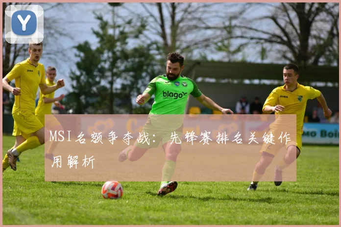 MSI名额争夺战:先锋赛排名关键作用解析