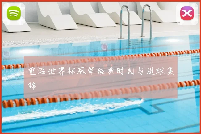 重温世界杯冠军经典时刻与进球集锦