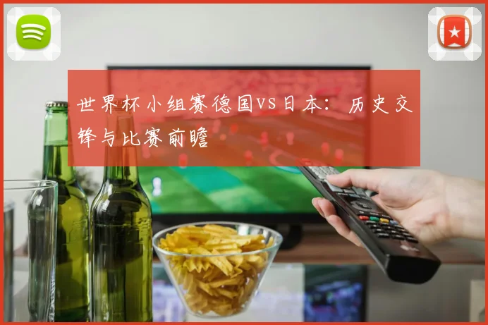 世界杯小组赛德国vs日本：历史交锋与比赛前瞻
