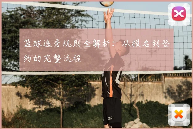 篮球选秀规则全解析：从报名到签约的完整流程