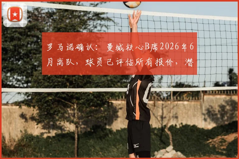 罗马诺确认：曼城核心B席2026年6月离队，球员已评估所有报价，潜在下家一览