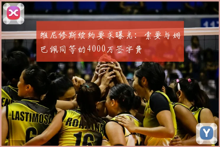 维尼修斯续约要求曝光：索要与姆巴佩同等的4000万签字费