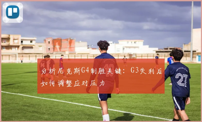 分析尼克斯G4制胜关键：G3失利后如何调整应对压力