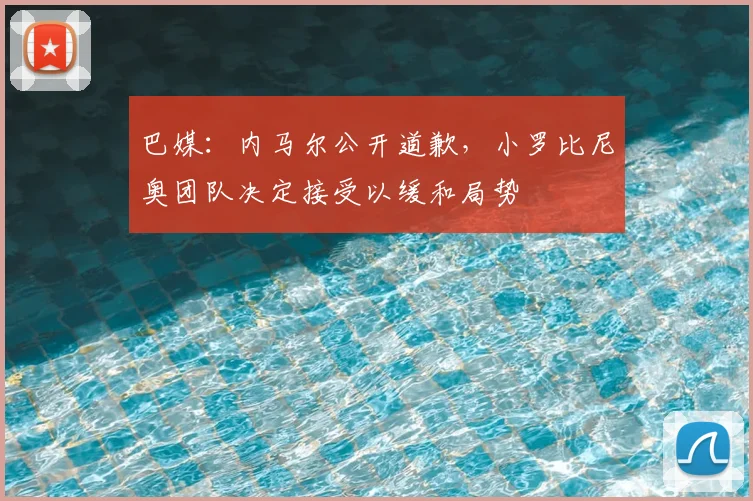 巴媒：内马尔公开道歉，小罗比尼奥团队决定接受以缓和局势