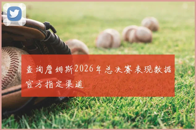查询詹姆斯2026年总决赛表现数据官方指定渠道