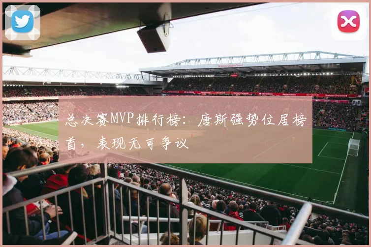 总决赛MVP排行榜：唐斯强势位居榜首，表现无可争议