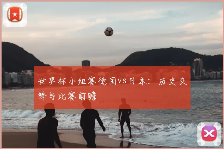 世界杯小组赛德国vs日本：历史交锋与比赛前瞻