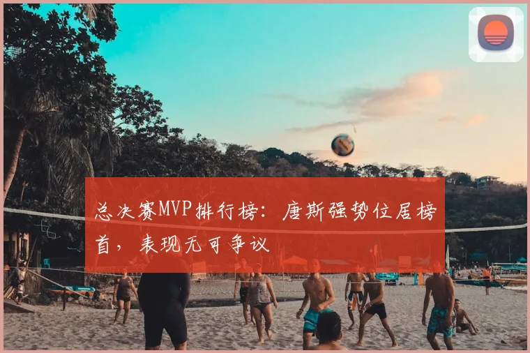总决赛MVP排行榜:唐斯强势位居榜首,表现无可争议