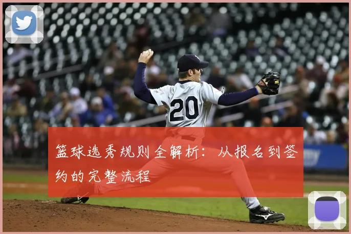 篮球选秀规则全解析：从报名到签约的完整流程