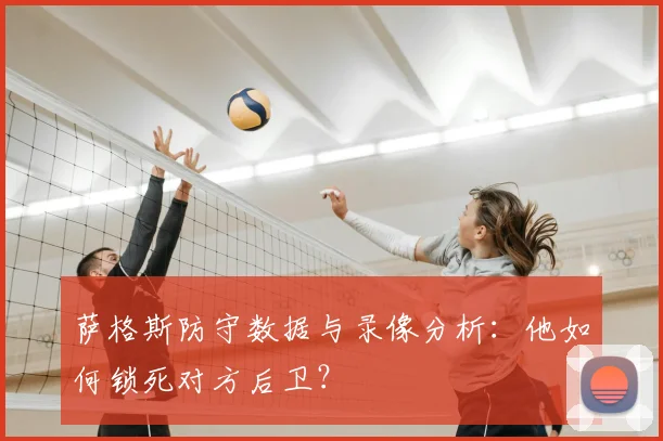 萨格斯防守数据与录像分析：他如何锁死对方后卫？