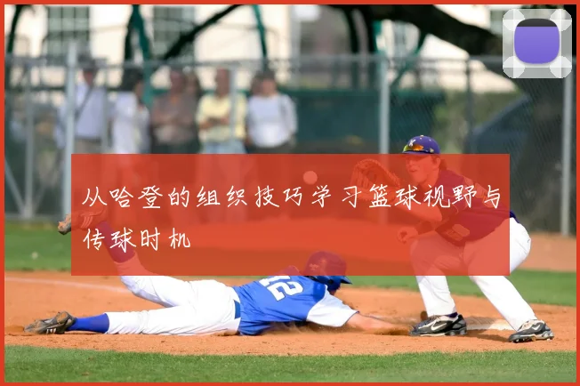 从哈登的组织技巧学习篮球视野与传球时机