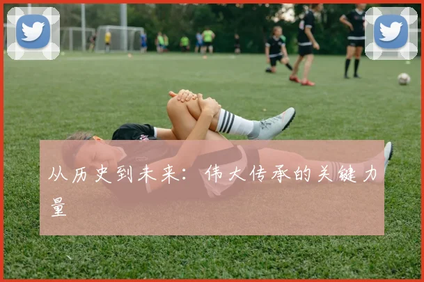 从历史到未来：伟大传承的关键力量