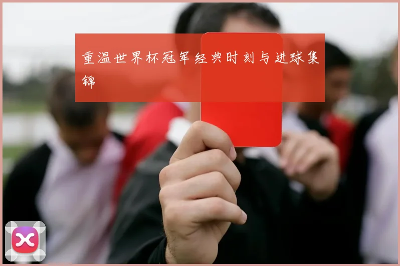 重温世界杯冠军经典时刻与进球集锦